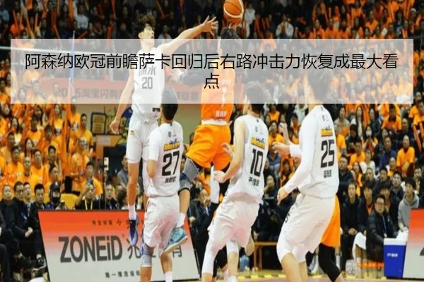 阿森纳欧冠前瞻萨卡回归后右路冲击力恢复成最大看点