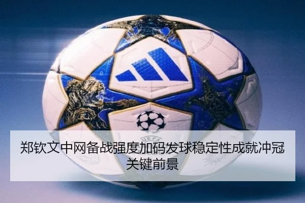 郑钦文中网备战强度加码发球稳定性成就冲冠关键前景