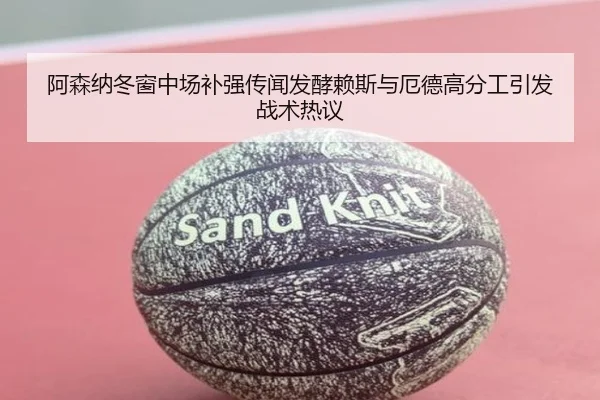 阿森纳冬窗中场补强传闻发酵赖斯与厄德高分工引发战术热议